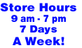 Store Hours
9 am - 7 pm
7 Days 
A Week!
